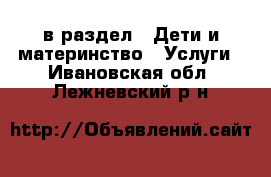  в раздел : Дети и материнство » Услуги . Ивановская обл.,Лежневский р-н